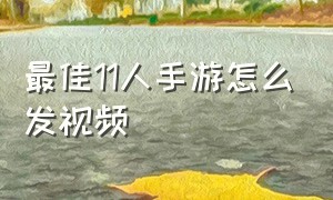 最佳11人手游怎么发视频（最佳11人手游平民最佳阵容2024）