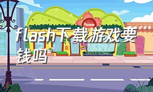 flash下载游戏要钱吗（flash下载免费吗）