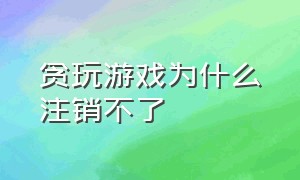 贪玩游戏为什么注销不了（贪玩游戏申请未成年退款怎么申请）