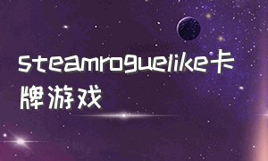 steamroguelike卡牌游戏（roguelike steam冒险游戏免费）