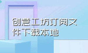 创意工坊订阅文件下载本地（创意工坊订阅的东西怎么下载）