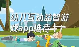 幼儿互动益智游戏app推荐（儿童启蒙互动游戏app）