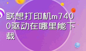 联想打印机m7400驱动在哪里能下载