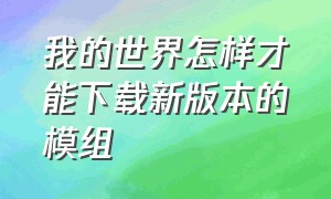 我的世界怎样才能下载新版本的模组（我的世界怎么下载模组详细教程）