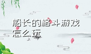 船长的格斗游戏怎么玩（格斗游戏攻略大全图解）