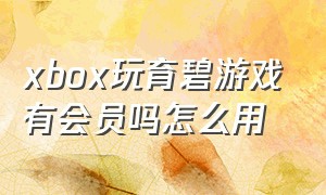 xbox玩育碧游戏有会员吗怎么用（育碧官网能买xbox游戏吗）