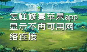 怎样修复苹果app显示不再可用网络连接（苹果手机app无法联网怎么办）