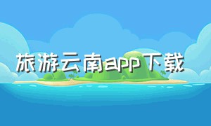 旅游云南app下载