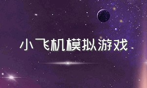 小飞机模拟游戏（小飞机模拟游戏手机版）