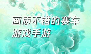 画质不错的赛车游戏手游（画质不错的赛车游戏手游有哪些）