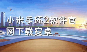 小米手环2软件官网下载安卓（安卓小米手环官方app）