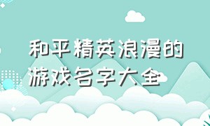 和平精英浪漫的游戏名字大全