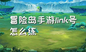 冒险岛手游link号怎么练（冒险岛手游link练满后干什么）