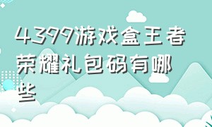 4399游戏盒王者荣耀礼包码有哪些（4399游戏盒子王者荣耀礼包）