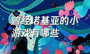 曾经诺基亚的小游戏有哪些（诺基亚有一款拿着剑打怪的游戏）