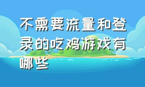 不需要流量和登录的吃鸡游戏有哪些（十大能玩的吃鸡游戏不用登录）