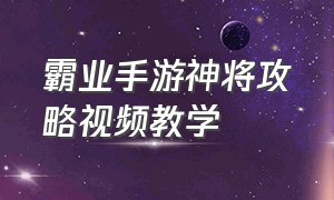 霸业手游神将攻略视频教学（霸业手游神将攻略视频教学大全）