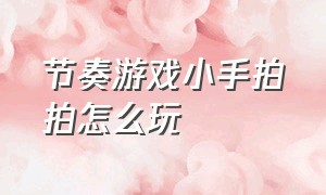 节奏游戏小手拍拍怎么玩（节奏游戏小手拍拍怎么玩的）