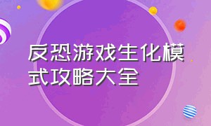 反恐游戏生化模式攻略大全（反恐游戏生化模式攻略大全图解）