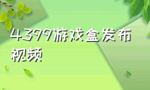 4399游戏盒发布视频（4399 游戏盒安装）