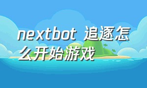 nextbot 追逐怎么开始游戏（nextbot追逐游戏怎么在电脑上下载）