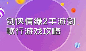 剑侠情缘2手游剑歌行游戏攻略（剑侠情缘2剑歌行攻略玩法）