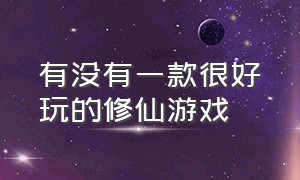 有没有一款很好玩的修仙游戏