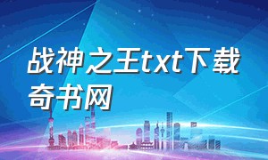 战神之王txt下载奇书网（战神之王 小说百度云）