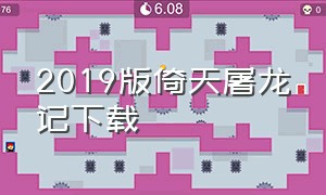 2019版倚天屠龙记下载（2019倚天屠龙记 下载）