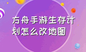 方舟手游生存计划怎么改地图