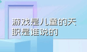 游戏是儿童的天职是谁说的