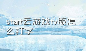 start云游戏tv版怎么打字