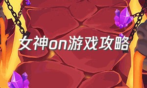 女神on游戏攻略（女神online单机版）