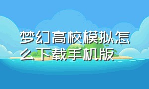 梦幻高校模拟怎么下载手机版（梦幻学校模拟器怎么下载）