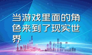 当游戏里面的角色来到了现实世界