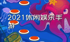 2021休闲娱乐手游（2021比较好玩的手游）