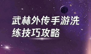 武林外传手游洗练技巧攻略