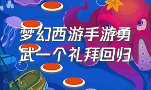 梦幻西游手游勇武一个礼拜回归（梦幻西游手游勇武回归奖励 2024）