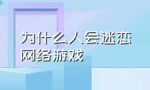 为什么人会迷恋网络游戏（为什么成年人也会沉迷网络游戏）