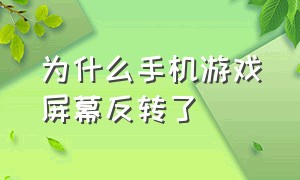 为什么手机游戏屏幕反转了（手机打游戏为啥屏幕不能旋转）