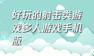 好玩的射击类游戏多人游戏手机版（好玩的射击类游戏多人游戏手机版）