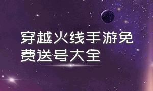 穿越火线手游免费送号大全（穿越火线手游刷钻石免费）