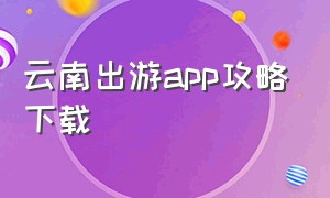 云南出游app攻略下载（云南旅游app官方下载）