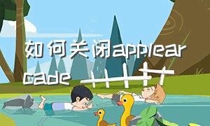 如何关闭applearcade（apple arcade免费三个月无法连接）