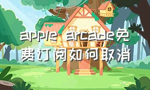 apple arcade免费订阅如何取消