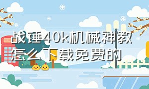 战锤40k机械神教怎么下载免费的（战锤40下载教程自由之刃）