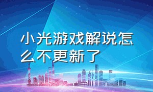 小光游戏解说怎么不更新了