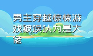 男主穿越惊悚游戏被误认为是大佬（男主穿越惊悚游戏被误认为是大佬的漫画）