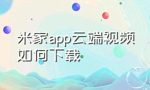 米家app云端视频如何下载
