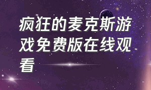 疯狂的麦克斯游戏免费版在线观看（疯狂的麦克斯1-5完整版免费看中文）